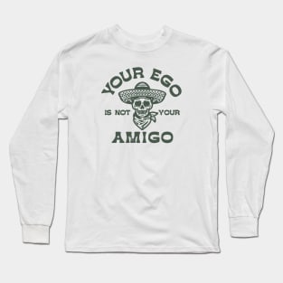 your ego is not your amigo Long Sleeve T-Shirt